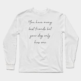 You have many best friends but your dog only has one. Long Sleeve T-Shirt